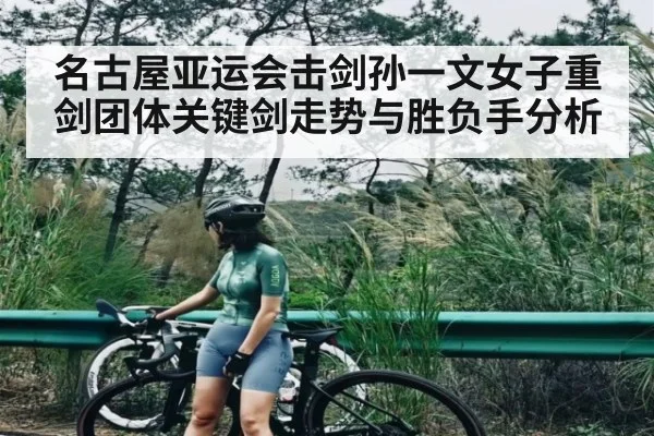 名古屋亚运会击剑孙一文女子重剑团体关键剑走势与胜负手分析